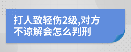 打人致轻伤2级,对方不谅解会怎么判刑