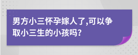 男方小三怀孕嫁人了,可以争取小三生的小孩吗？