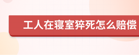 工人在寝室猝死怎么赔偿