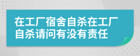 在工厂宿舍自杀在工厂自杀请问有没有责任