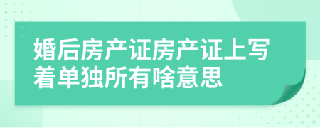 婚后房产证房产证上写着单独所有啥意思