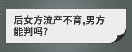 后女方流产不育,男方能判吗?