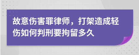 故意伤害罪律师，打架造成轻伤如何判刑要拘留多久