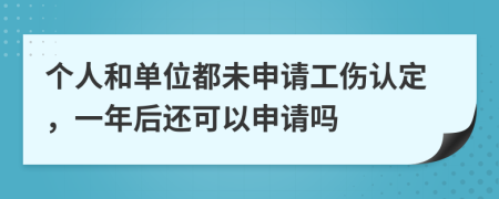 个人和单位都未申请工伤认定，一年后还可以申请吗