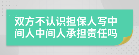 双方不认识担保人写中间人中间人承担责任吗