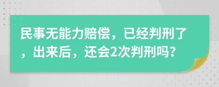 民事无能力赔偿，已经判刑了，出来后，还会2次判刑吗？