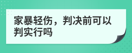 家暴轻伤，判决前可以判实行吗