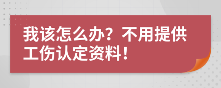 我该怎么办？不用提供工伤认定资料！