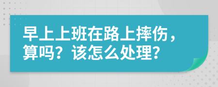 早上上班在路上摔伤，算吗？该怎么处理？