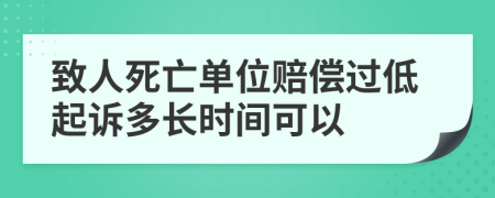 致人死亡单位赔偿过低起诉多长时间可以