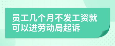 员工几个月不发工资就可以进劳动局起诉