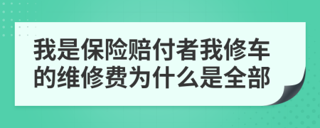 我是保险赔付者我修车的维修费为什么是全部