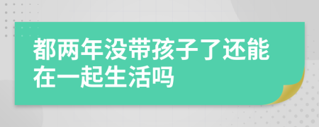 都两年没带孩子了还能在一起生活吗