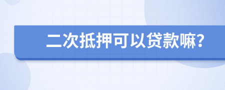 二次抵押可以贷款嘛？