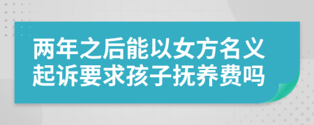 两年之后能以女方名义起诉要求孩子抚养费吗