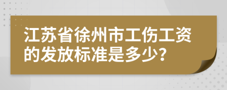 江苏省徐州市工伤工资的发放标准是多少？