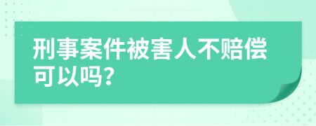 刑事案件被害人不赔偿可以吗？