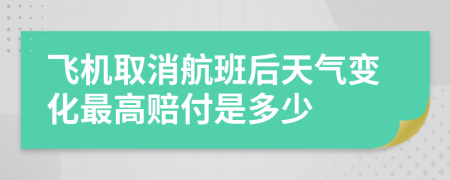 飞机取消航班后天气变化最高赔付是多少