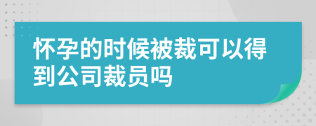 怀孕的时候被裁可以得到公司裁员吗