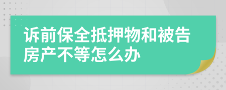 诉前保全抵押物和被告房产不等怎么办