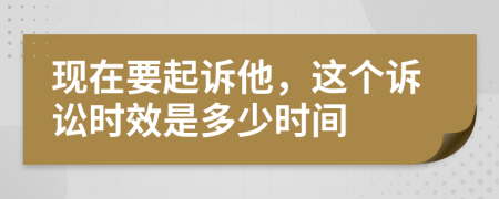 现在要起诉他，这个诉讼时效是多少时间