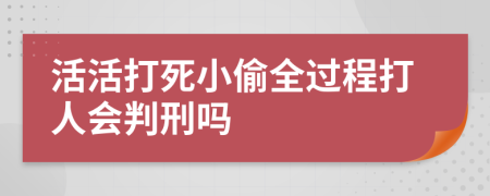 活活打死小偷全过程打人会判刑吗