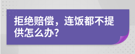 拒绝赔偿，连饭都不提供怎么办？
