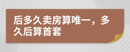 后多久卖房算唯一，多久后算首套