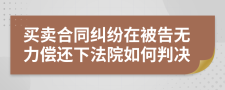 买卖合同纠纷在被告无力偿还下法院如何判决