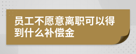 员工不愿意离职可以得到什么补偿金