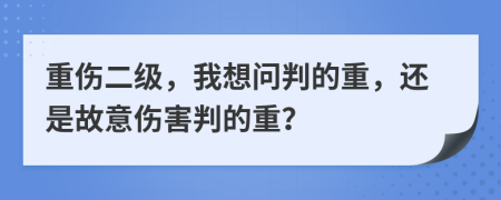 重伤二级，我想问判的重，还是故意伤害判的重？
