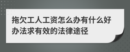 拖欠工人工资怎么办有什么好办法求有效的法律途径