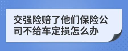 交强险赔了他们保险公司不给车定损怎么办