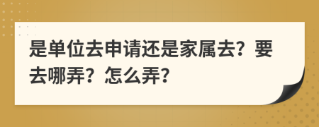 是单位去申请还是家属去？要去哪弄？怎么弄？