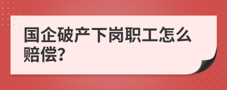 国企破产下岗职工怎么赔偿？
