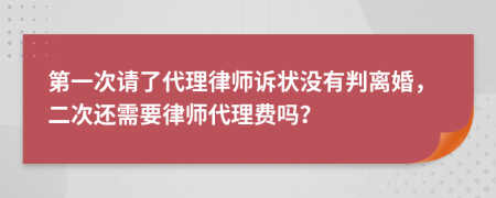 第一次请了代理律师诉状没有判离婚，二次还需要律师代理费吗？