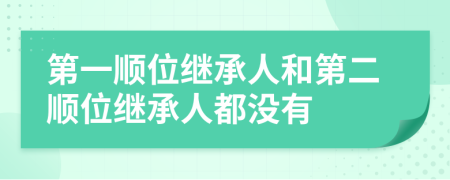 第一顺位继承人和第二顺位继承人都没有