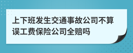 上下班发生交通事故公司不算误工费保险公司全赔吗