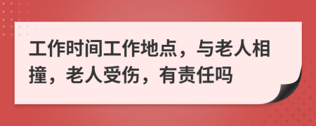 工作时间工作地点，与老人相撞，老人受伤，有责任吗