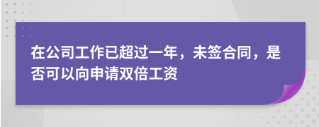 在公司工作已超过一年，未签合同，是否可以向申请双倍工资