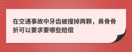 在交通事故中牙齿被撞掉两颗，鼻骨骨折可以要求要哪些赔偿