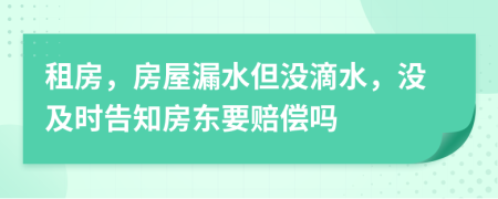 租房，房屋漏水但没滴水，没及时告知房东要赔偿吗