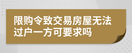 限购令致交易房屋无法过户一方可要求吗