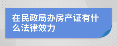 在民政局办房产证有什么法律效力