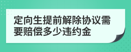 定向生提前解除协议需要赔偿多少违约金