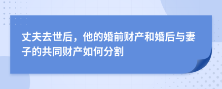 丈夫去世后，他的婚前财产和婚后与妻子的共同财产如何分割