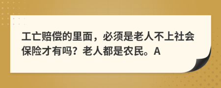工亡赔偿的里面，必须是老人不上社会保险才有吗？老人都是农民。A