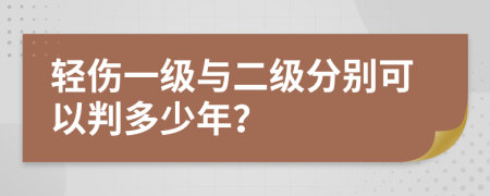 轻伤一级与二级分别可以判多少年？