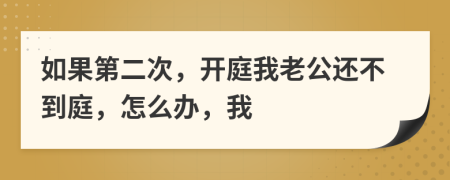 如果第二次，开庭我老公还不到庭，怎么办，我