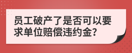 员工破产了是否可以要求单位赔偿违约金？